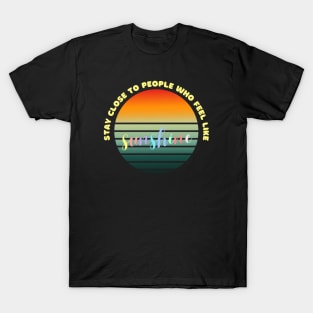 Stay close to people who feel like sunshine T-Shirt